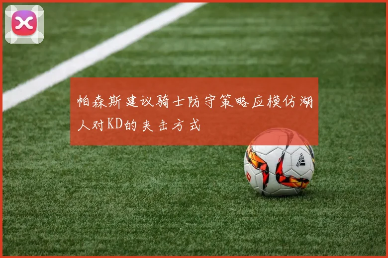 帕森斯建议骑士防守策略应模仿湖人对KD的夹击方式