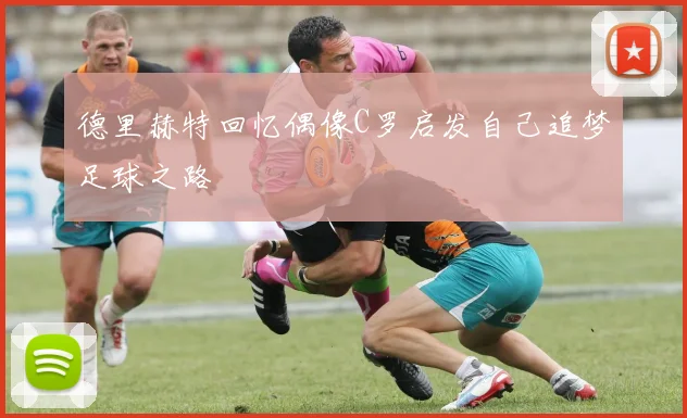 德里赫特回忆偶像C罗启发自己追梦足球之路