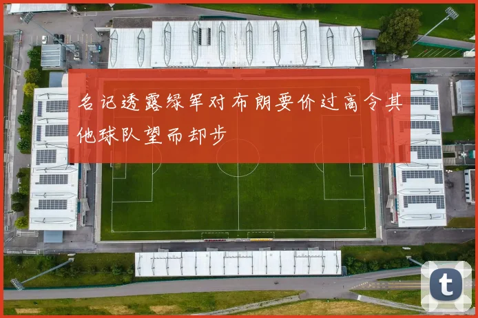 名记透露绿军对布朗要价过高令其他球队望而却步