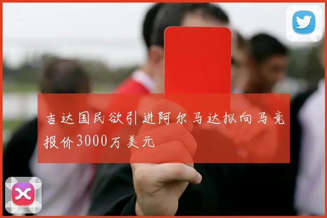 吉达国民欲引进阿尔马达拟向马竞报价3000万美元