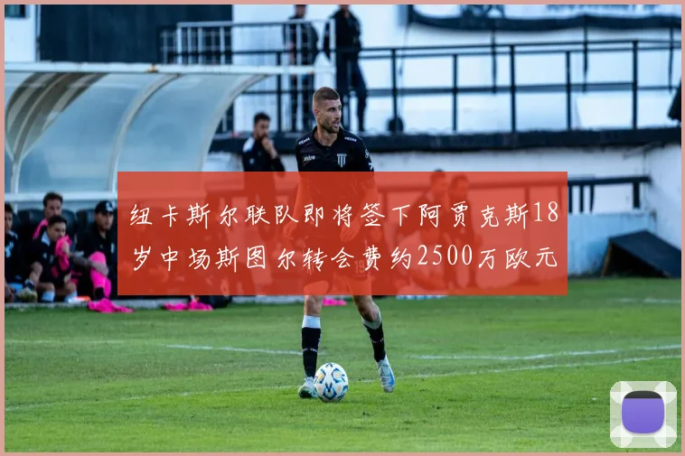 纽卡斯尔联队即将签下阿贾克斯18岁中场斯图尔转会费约2500万欧元
