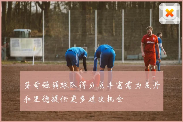 芬奇强调球队得分点丰富需为麦丹和里德提供更多进攻机会