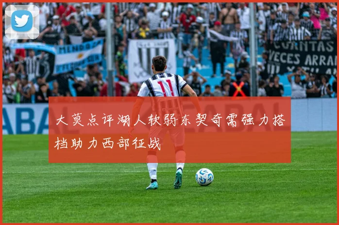 大莫点评湖人软弱东契奇需强力搭档助力西部征战