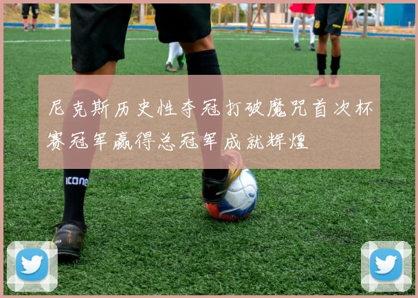 尼克斯历史性夺冠打破魔咒首次杯赛冠军赢得总冠军成就辉煌