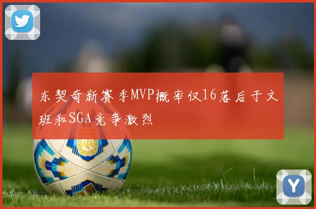 东契奇新赛季MVP概率仅16落后于文班和SGA竞争激烈